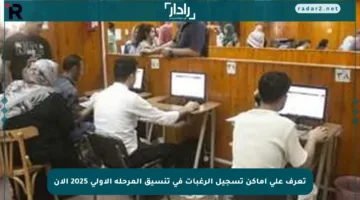 تعرف على أماكن تسجيل الرغبات في تنسيق المرحلة الأولى 2025 الآن